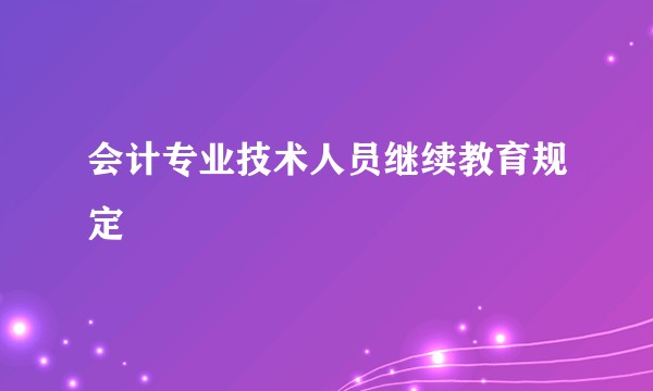 会计专业技术人员继续教育规定
