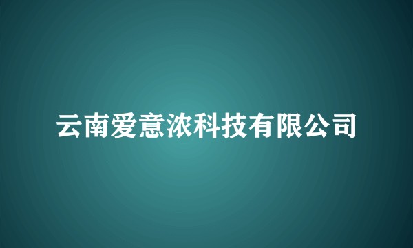 云南爱意浓科技有限公司