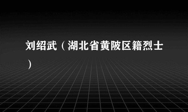 刘绍武（湖北省黄陂区籍烈士）