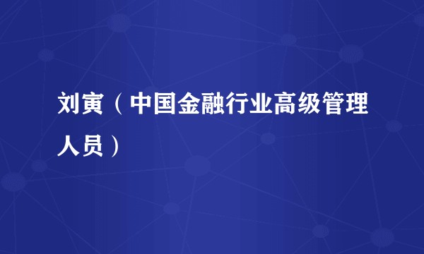 刘寅(中国金融行业高级管理人员)