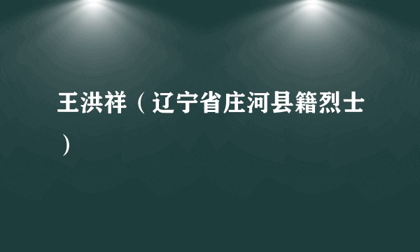 王洪祥(辽宁省庄河县籍烈士)