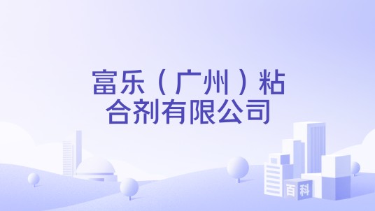 富乐（广州）粘合剂有限公司