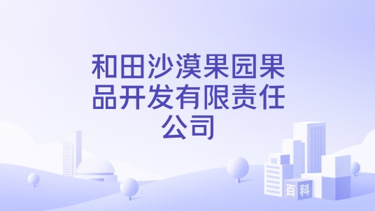和田沙漠果园果品开发有限责任公司