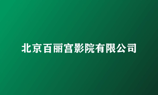 北京百丽宫影院有限公司