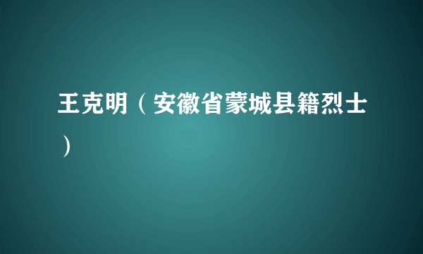 王克明（安徽省蒙城县籍烈士）