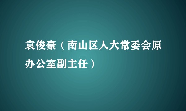 袁俊豪（南山区人大常委会原办公室副主任）