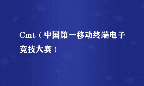Cmt（中国第一移动终端电子竞技大赛）