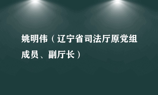 姚明伟（辽宁省司法厅原党组成员、副厅长）