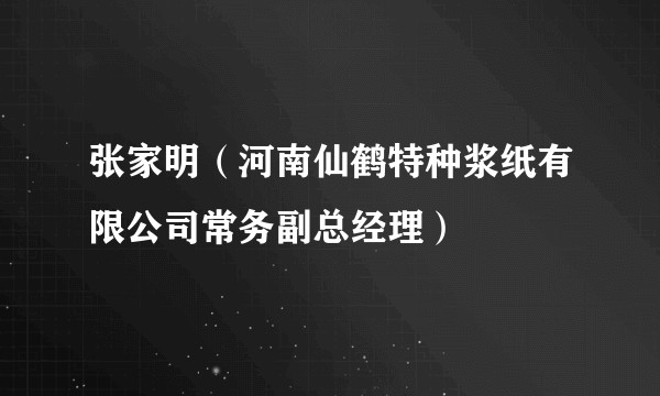 张家明（河南仙鹤特种浆纸有限公司常务副总经理）