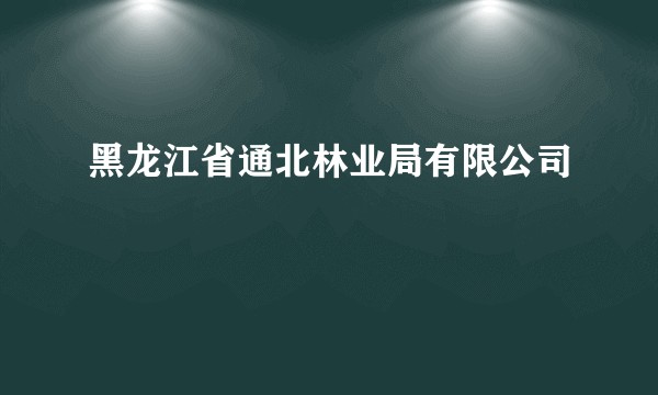 黑龙江省通北林业局有限公司