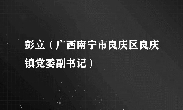 彭立（广西南宁市良庆区良庆镇党委副书记）