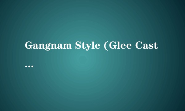 Gangnam Style (Glee Cast Version)