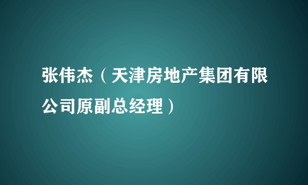 张伟杰(天津房地产集团有限公司原副总经理)