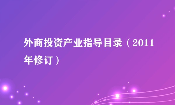 外商投资产业指导目录（2011年修订）