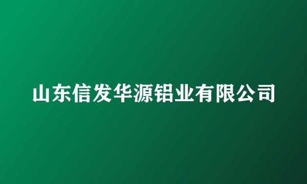 山东信发华源铝业有限公司