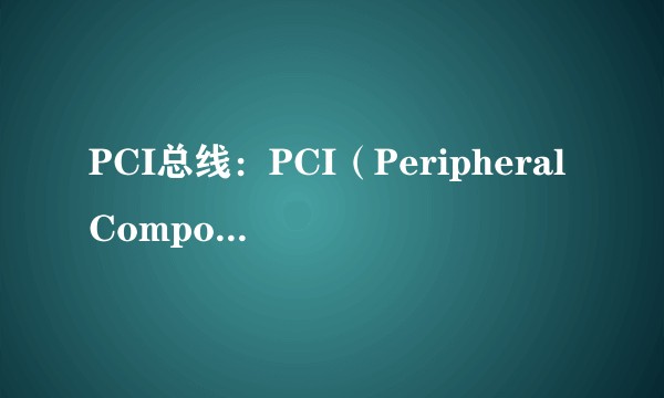 PCI总线：PCI（PeripheralComponentInterconnect：外部设备互连）