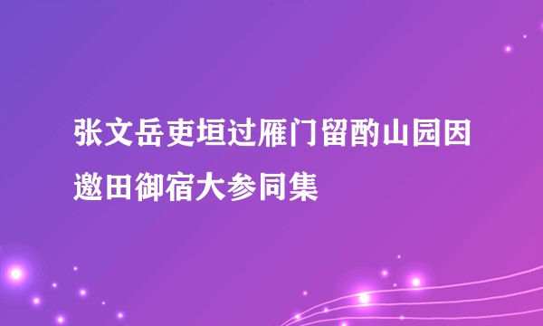 张文岳吏垣过雁门留酌山园因邀田御宿大参同集