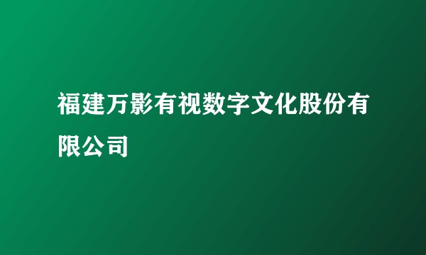 福建万影有视数字文化股份有限公司