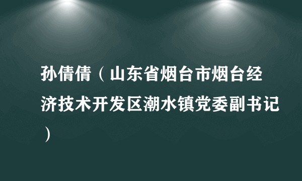 孙倩倩（山东省烟台市烟台经济技术开发区潮水镇党委副书记）