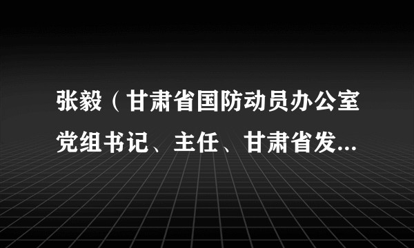 张毅（甘肃省国防动员办公室党组书记、主任、甘肃省发展和改革委员会副主任（兼））