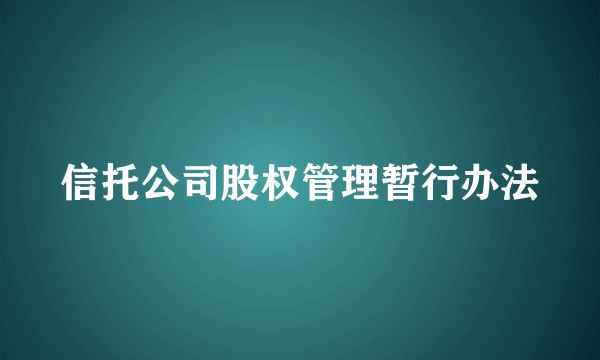 信托公司股权管理暂行办法
