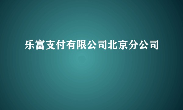 乐富支付有限公司北京分公司