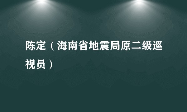 陈定（海南省地震局原二级巡视员）