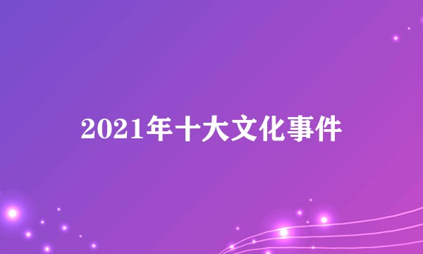 2021年十大文化事件
