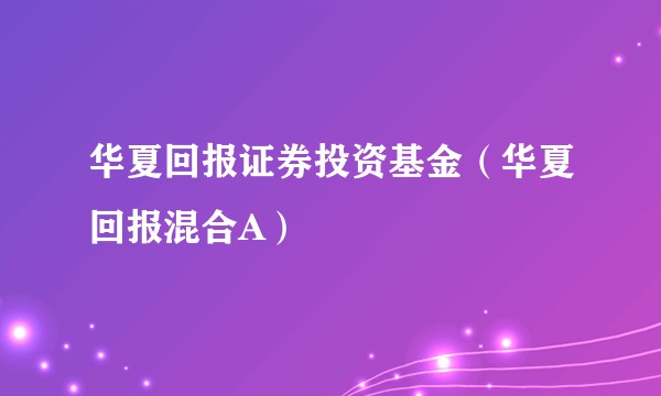 华夏回报证券投资基金（华夏回报混合A）