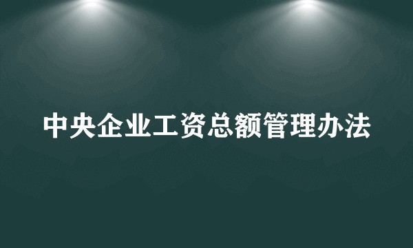 中央企业工资总额管理办法