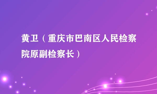 黄卫（重庆市巴南区人民检察院原副检察长）