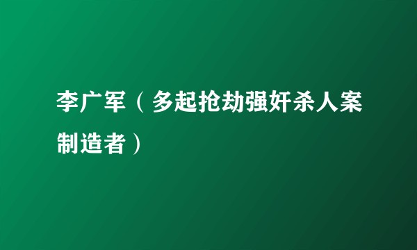 李广军（多起抢劫强奸杀人案制造者）