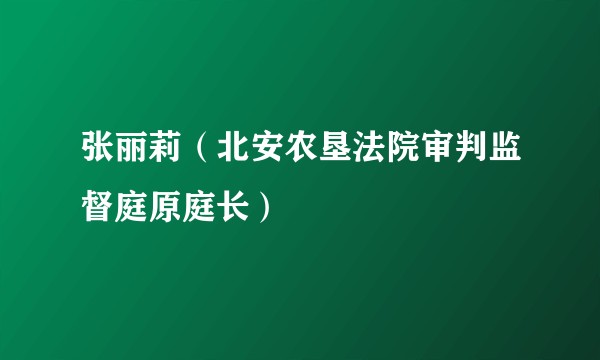 张丽莉（北安农垦法院审判监督庭原庭长）