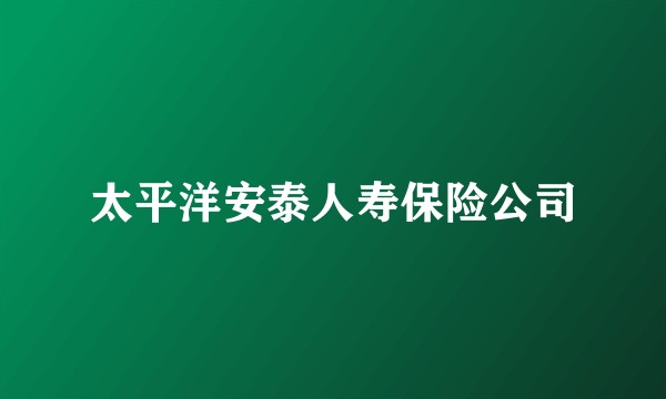 太平洋安泰人寿保险公司
