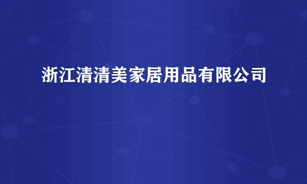 浙江清清美家居用品有限公司