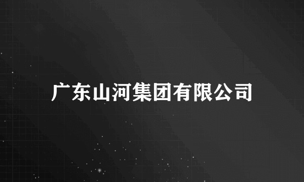 广东山河集团有限公司