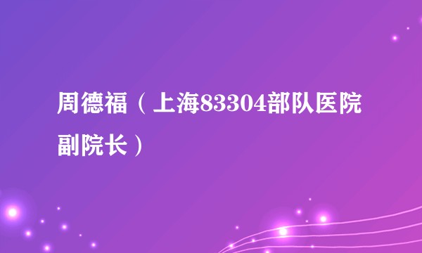 周德福（上海83304部队医院副院长）