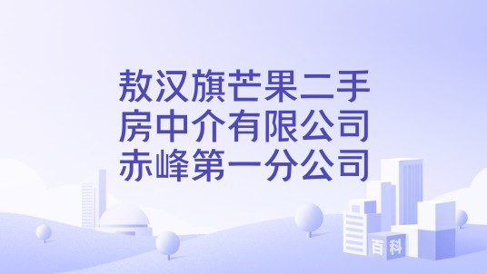 敖汉旗芒果二手房中介有限公司赤峰第一分公司