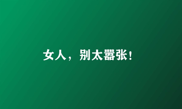 女人，别太嚣张！
