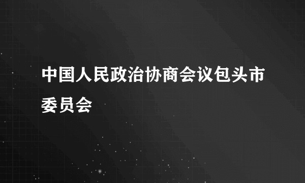 中国人民政治协商会议包头市委员会