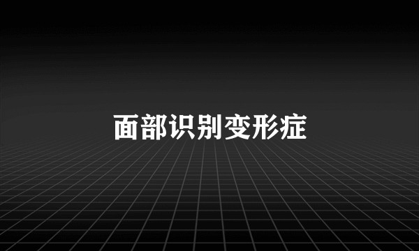 面部识别变形症