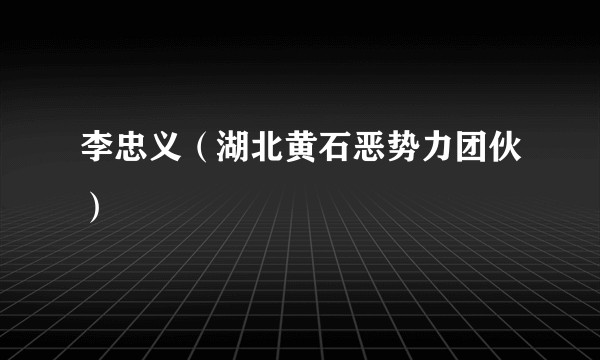 李忠义（湖北黄石恶势力团伙）