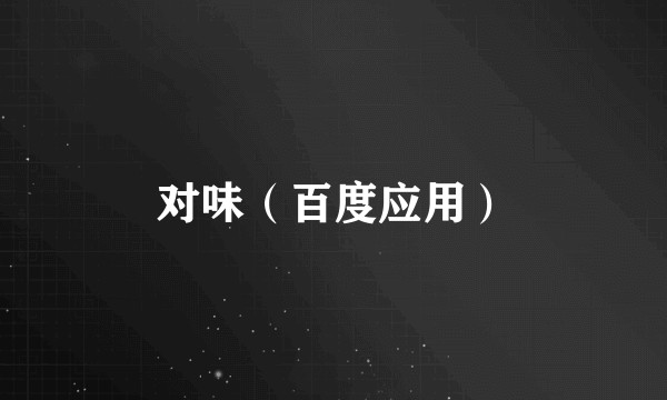 对味（百度应用）