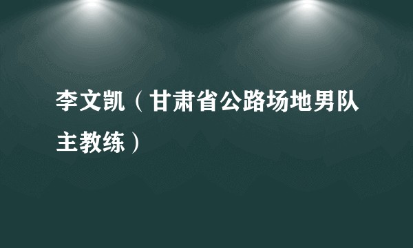 李文凯（甘肃省公路场地男队主教练）