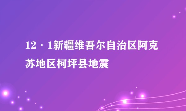 12·1新疆维吾尔自治区阿克苏地区柯坪县地震