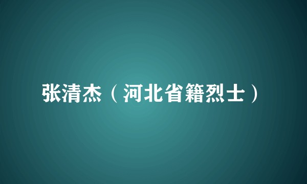 张清杰（河北省籍烈士）
