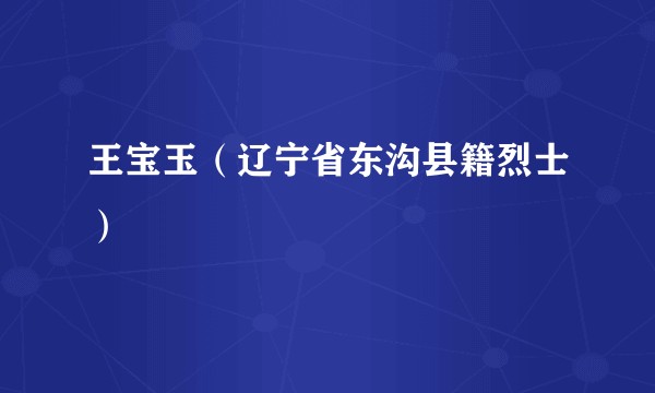 王宝玉（辽宁省东沟县籍烈士）