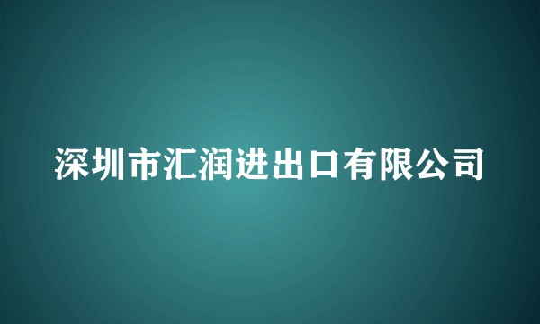 深圳市汇润进出口有限公司