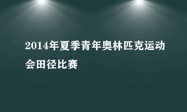 2014年夏季青年奥林匹克运动会田径比赛