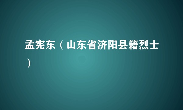 孟宪东（山东省济阳县籍烈士）